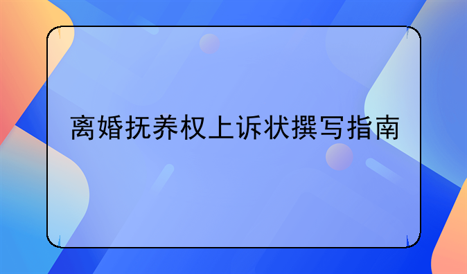 离婚抚养权上诉状撰写指南