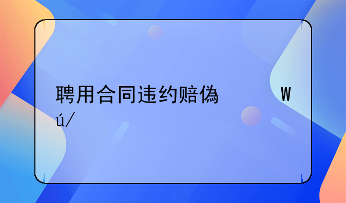聘用合同违约赔偿法律规定