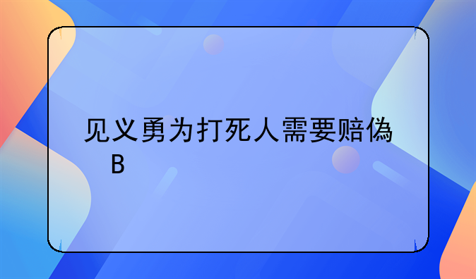 见义勇为打死人需要赔偿吗