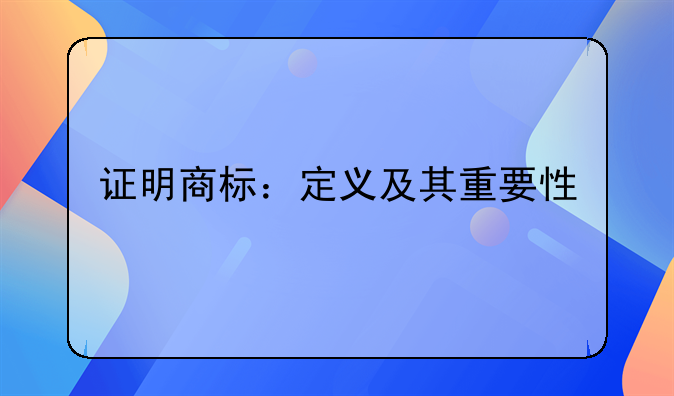 证明商标：定义及其重要性