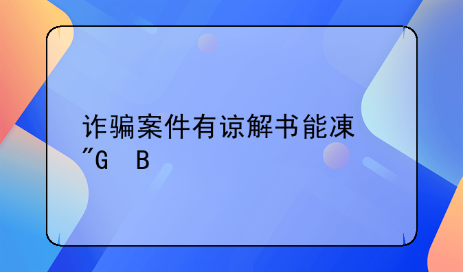 诈骗案件有谅解书能减刑吗