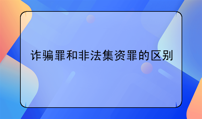 诈骗罪和非法集资罪的区别