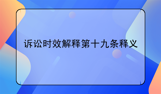 诉讼时效解释第十九条释义
