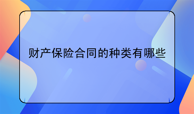 财产保险合同的种类有哪些