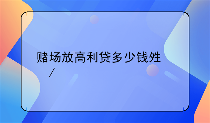 赌场放高利贷多少钱够立案