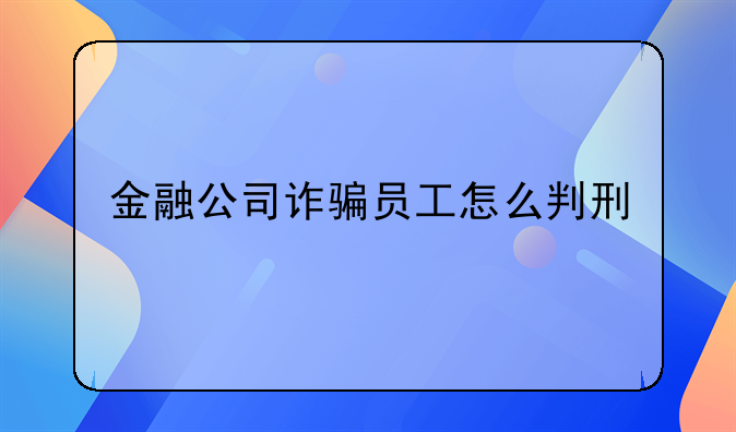 金融公司诈骗员工怎么判刑