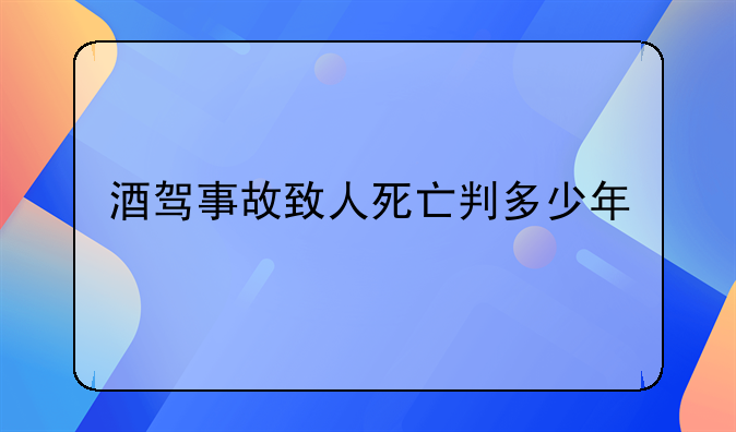 酒驾事故致人死亡判多少年