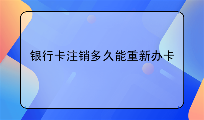 银行卡注销多久能重新办卡