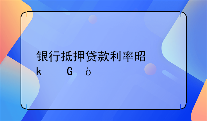 银行抵押贷款利率是多少？