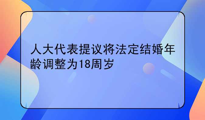 人大代表提议将法定结婚年龄调整为18周岁