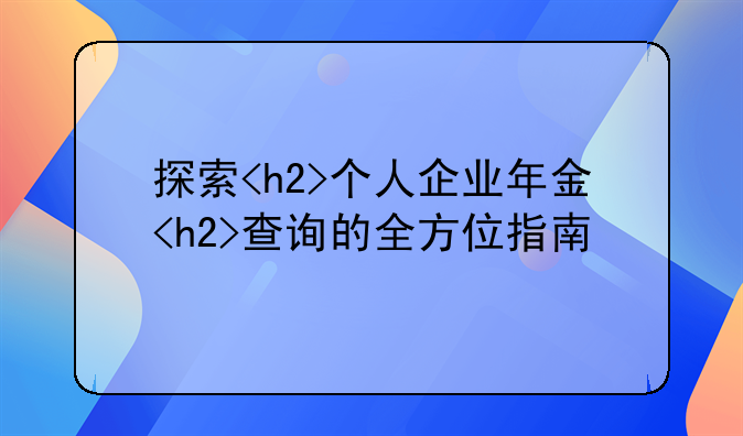 探索<h2>个人企业年金<h2>查询的全方位指南
