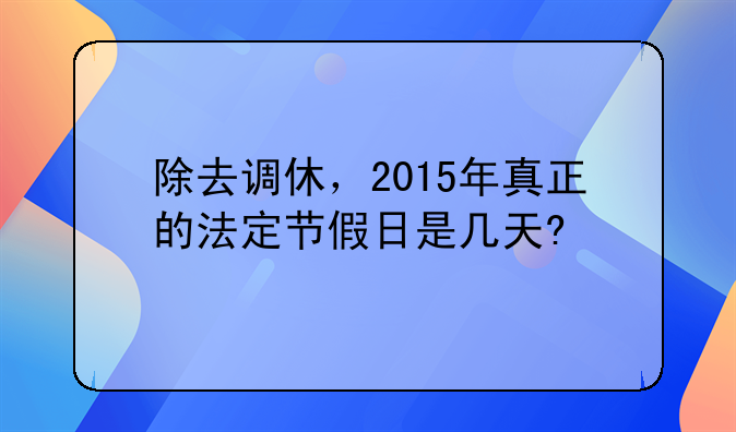 除去调休，2015年真正的法定节假日是几天?