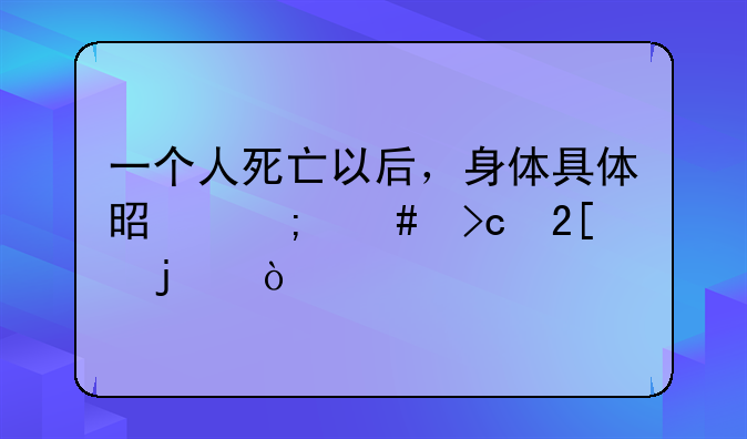 一个人死亡以后，身体具体是怎么变化的？