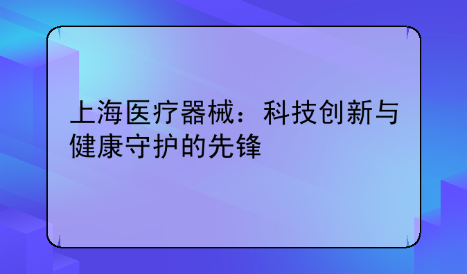 上海医疗器械：科技创新与健康守护的先锋