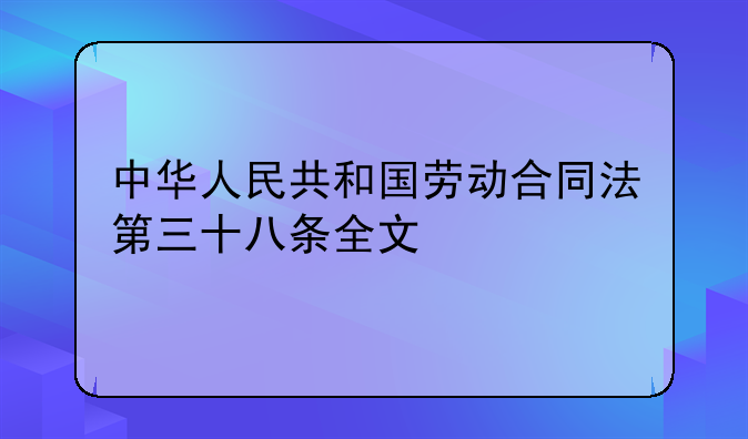 中华人民共和国劳动合同法第三十八条全文