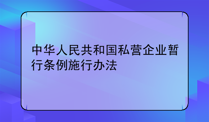 中华人民共和国私营企业暂行条例施行办法