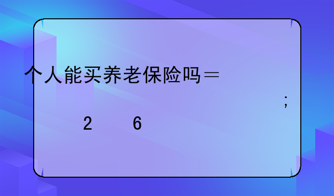 个人能买养老保险吗？详细解读与购买指南