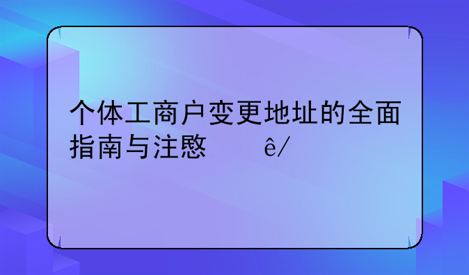 个体工商户变更地址的全面指南与注意事项
