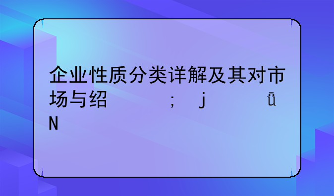 企业性质分类详解及其对市场与经济的影响