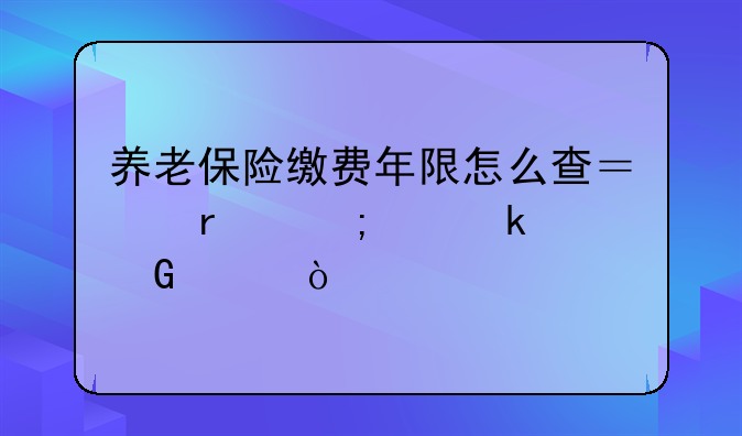 养老保险缴费年限怎么查？最低交多少年？