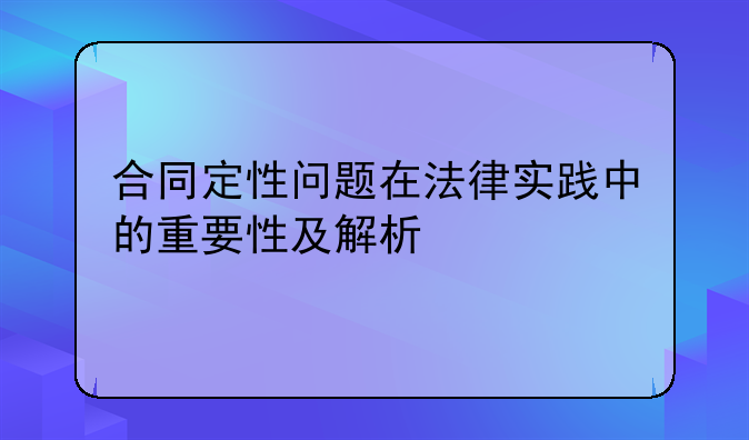 合同定性问题在法律实践中的重要性及解析