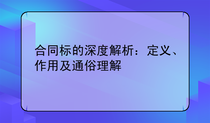 合同标的深度解析：定义、作用及通俗理解