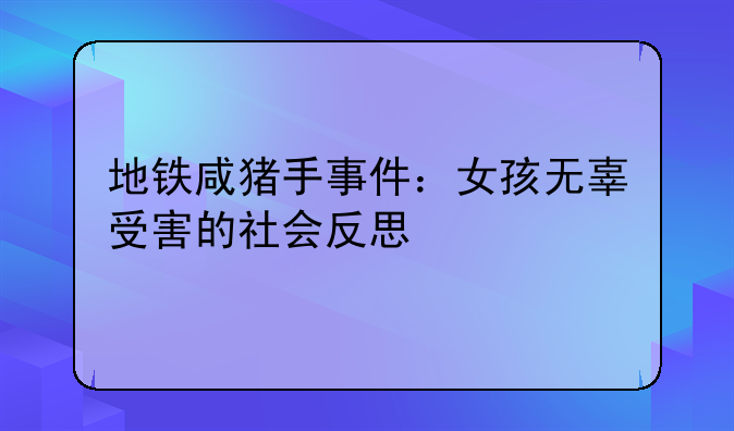 地铁咸猪手事件：女孩无辜受害的社会反思