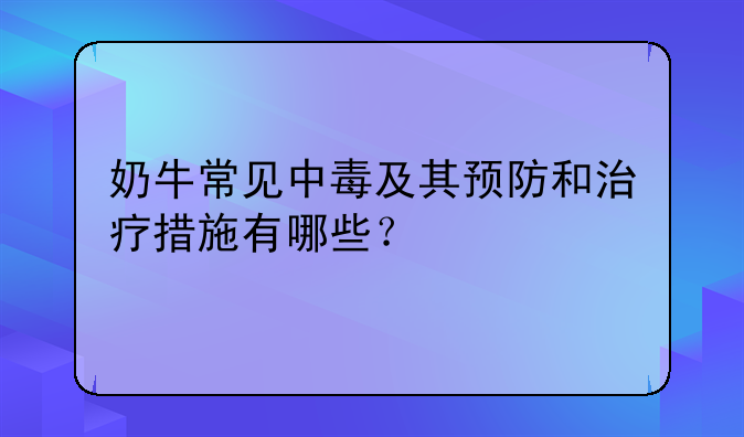 奶牛常见中毒及其预防和治疗措施有哪些？