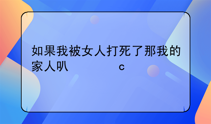 如果我被女人打死了那我的家人可以还手吗