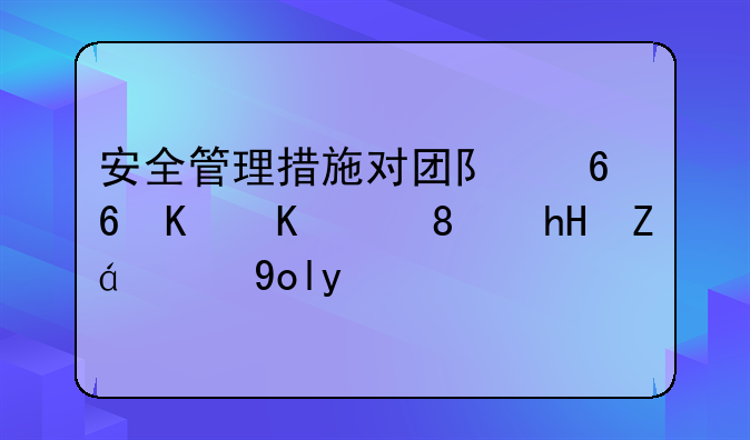 安全管理措施对团队协作与风险意识的影响