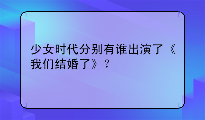 少女时代分别有谁出演了《我们结婚了》？