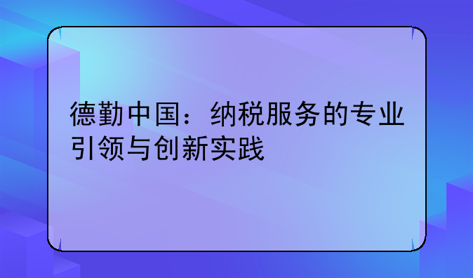 德勤中国：纳税服务的专业引领与创新实践