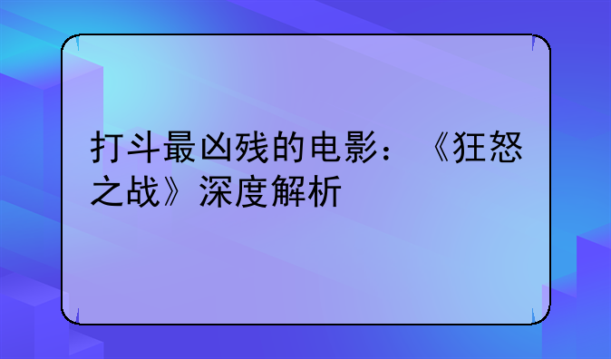 打斗最凶残的电影：《狂怒之战》深度解析