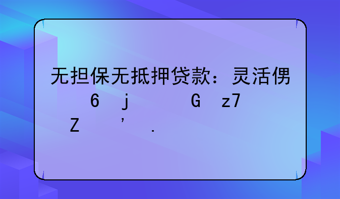 无担保无抵押贷款：灵活便捷的金融新选择