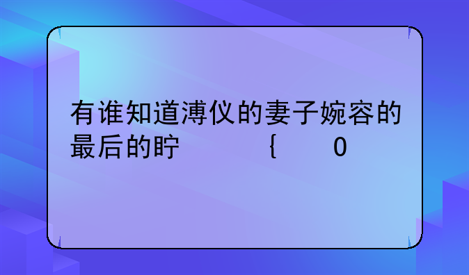 有谁知道溥仪的妻子婉容的最后的真实结局