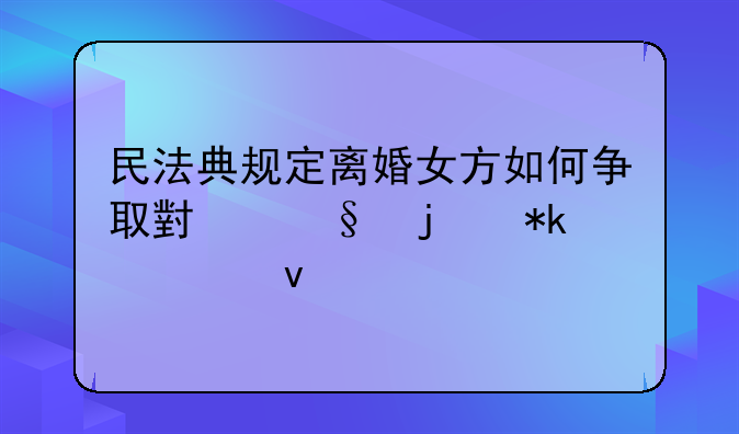 民法典规定离婚女方如何争取小孩的抚养权