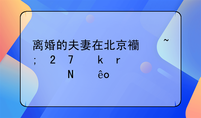 离婚的夫妻在北京西城区复婚需要哪些手续