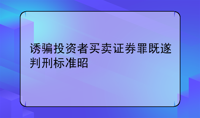 诱骗投资者买卖证券罪既遂判刑标准是什么