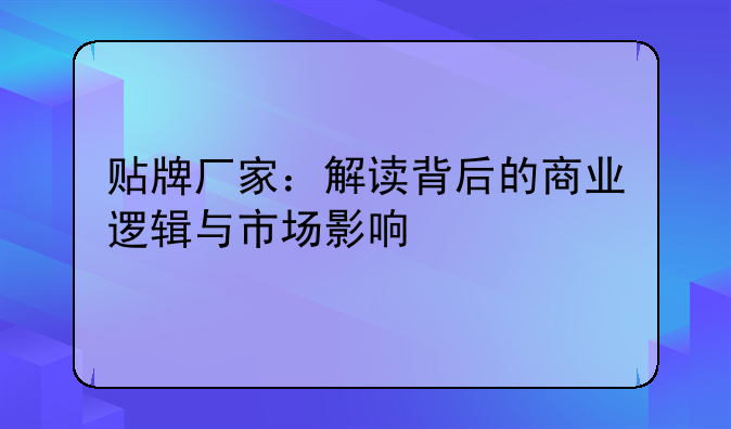 贴牌厂家：解读背后的商业逻辑与市场影响