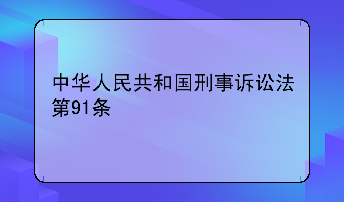 中华人民共和国刑事诉讼法第91条