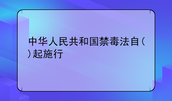 中华人民共和国禁毒法自()起施行