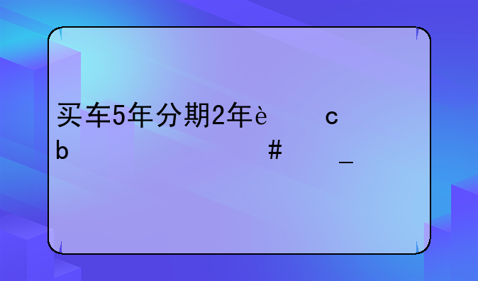 买车5年分期2年还清是个什么套路
