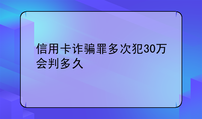 信用卡诈骗罪多次犯30万会判多久