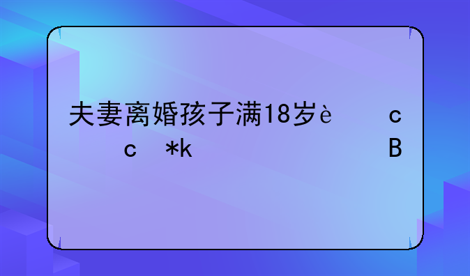 夫妻离婚孩子满18岁还付抚养费吗