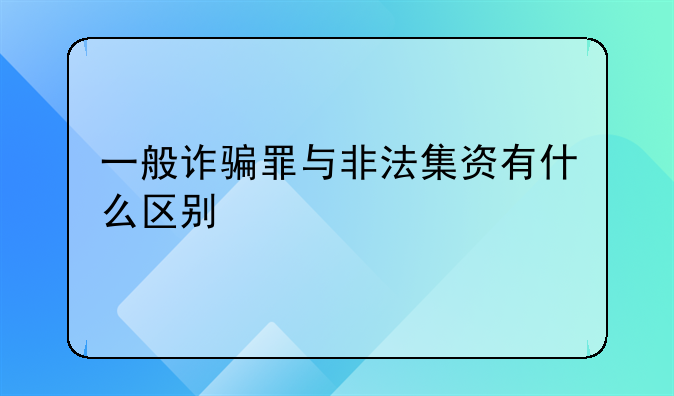 一般诈骗罪与非法集资有什么区别