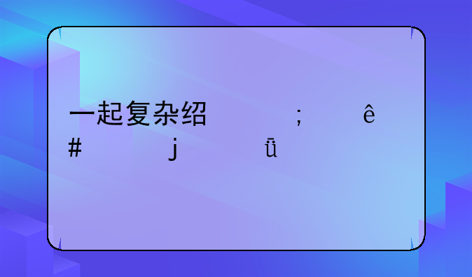 一起复杂经济纠纷案件的深度剖析