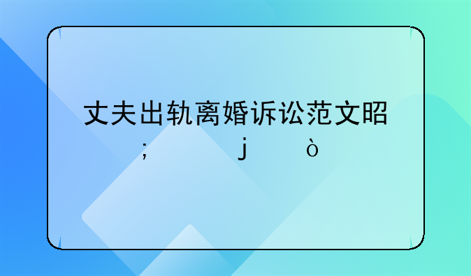丈夫出轨离婚诉讼范文是怎样的？