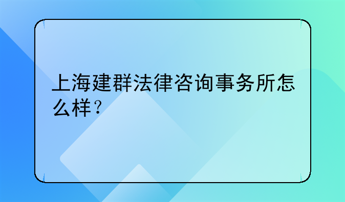 上海建群法律咨询事务所怎么样？