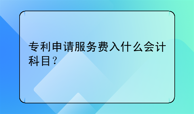专利申请服务费入什么会计科目？