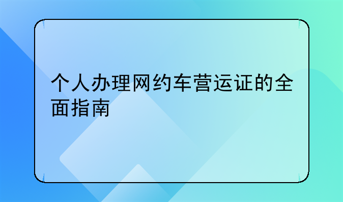 个人办理网约车营运证的全面指南